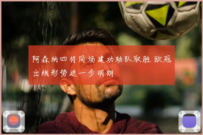阿森纳四将同场建功助队取胜 欧冠出线形势进一步明朗