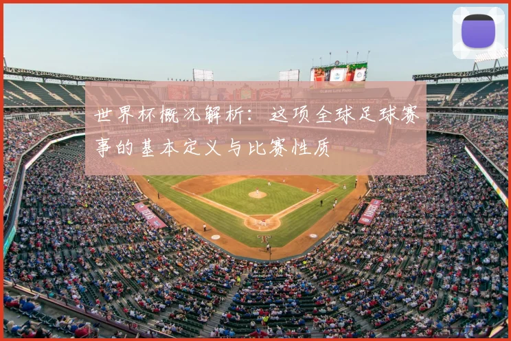 世界杯概况解析:这项全球足球赛事的基本定义与比赛性质