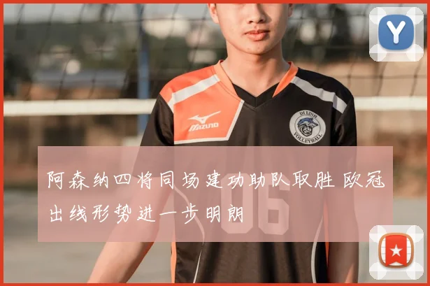 阿森纳四将同场建功助队取胜 欧冠出线形势进一步明朗
