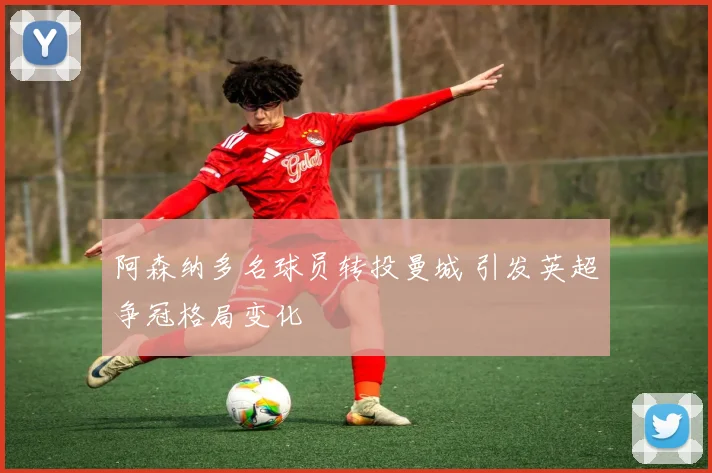 阿森纳多名球员转投曼城 引发英超争冠格局变化
