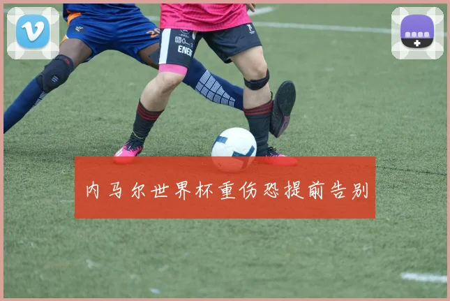 内马尔世界杯重伤恐提前告别