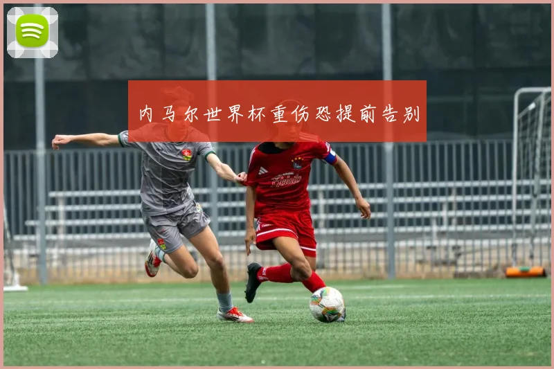 内马尔世界杯重伤恐提前告别