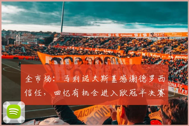 全市场：马利诺夫斯基感谢德罗西信任，回忆有机会进入欧冠半决赛