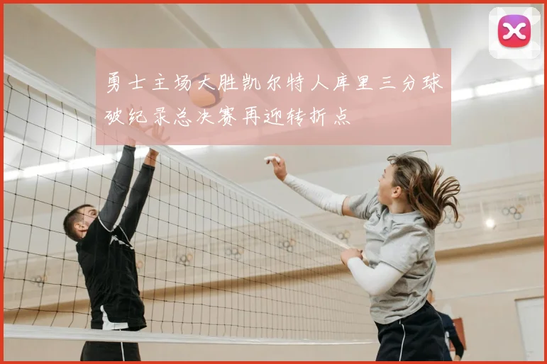勇士主场大胜凯尔特人库里三分球破纪录总决赛再迎转折点