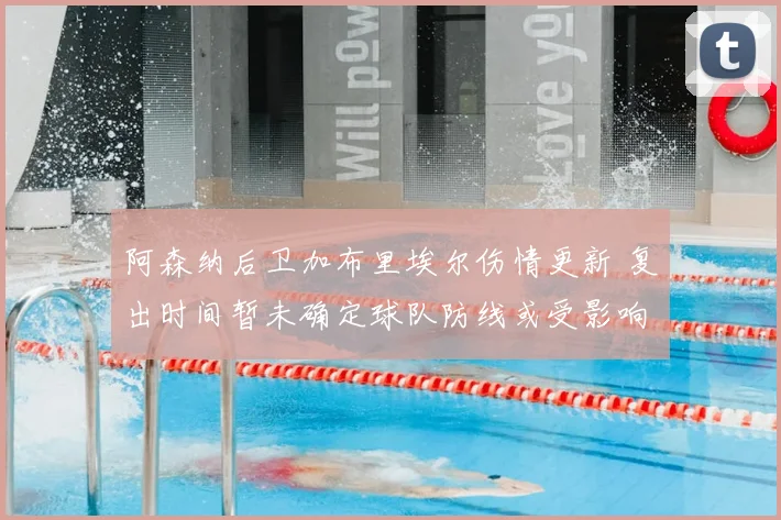 阿森纳后卫加布里埃尔伤情更新 复出时间暂未确定球队防线或受影响