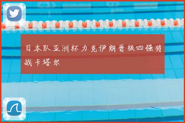 日本队亚洲杯力克伊朗晋级四强将战卡塔尔