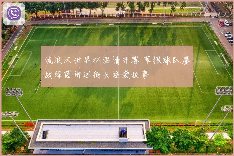 流浪汉世界杯温情开赛 草根球队鏖战绿茵讲述街头逆袭故事