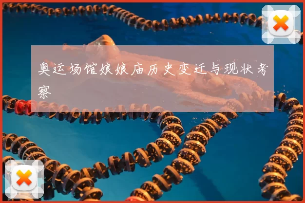 奥运场馆娘娘庙历史变迁与现状考察