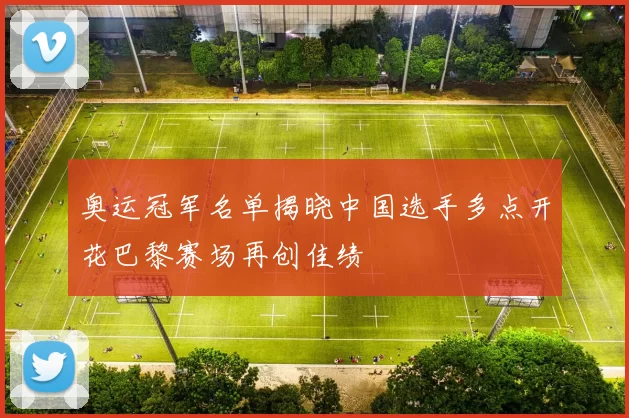 奥运冠军名单揭晓中国选手多点开花巴黎赛场再创佳绩