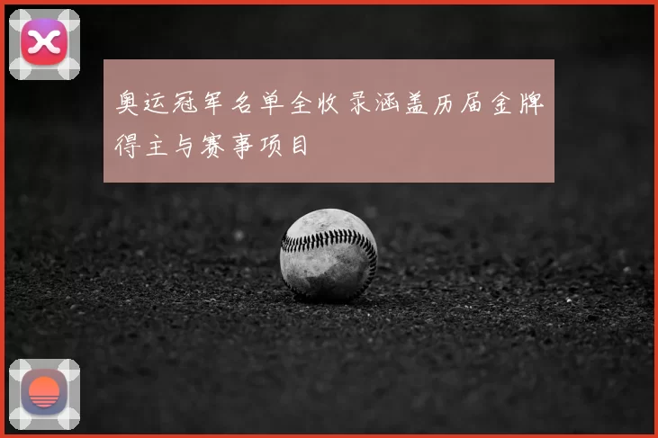奥运冠军名单全收录涵盖历届金牌得主与赛事项目