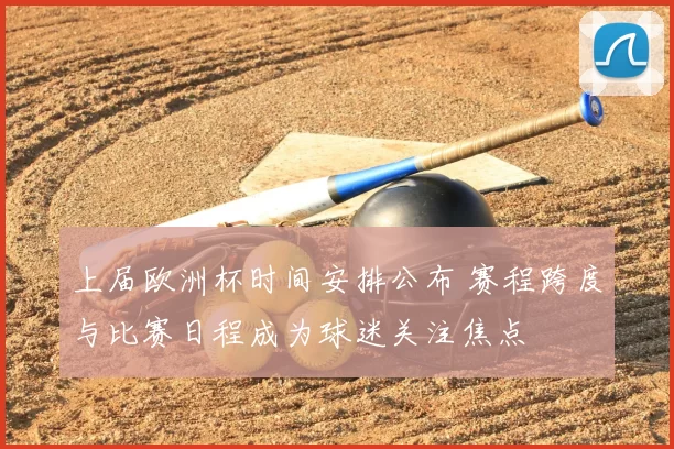 上届欧洲杯时间安排公布 赛程跨度与比赛日程成为球迷关注焦点