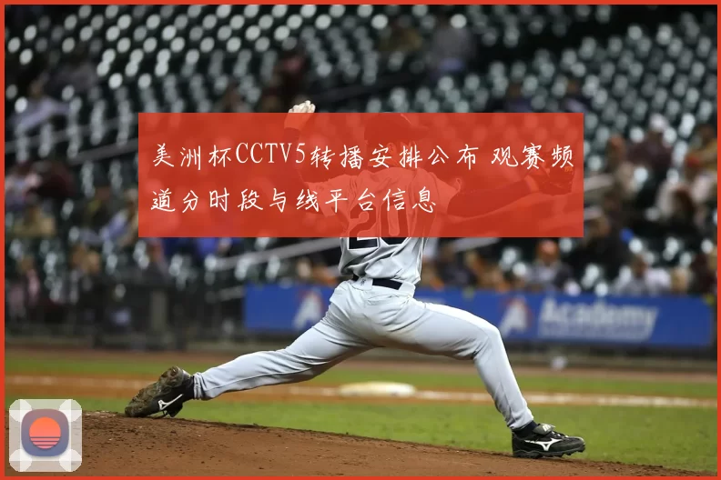 美洲杯CCTV5转播安排公布 观赛频道分时段与线平台信息