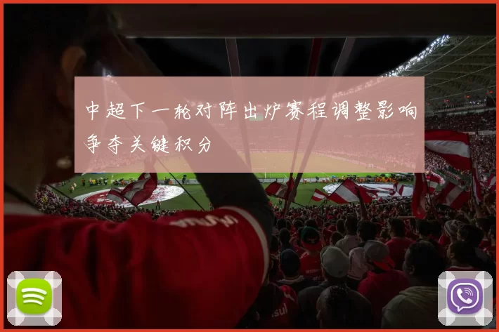 中超下一轮对阵出炉赛程调整影响争夺关键积分