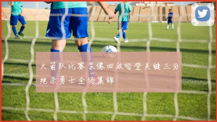 火箭队比赛录像回放哈登关键三分绝杀勇士全场集锦