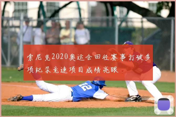 索尼克2020奥运会田径赛事打破多项纪录竞速项目成绩亮眼
