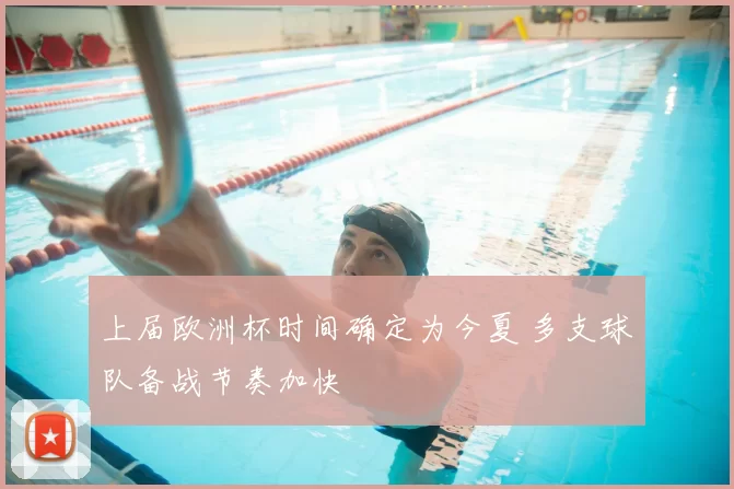 上届欧洲杯时间确定为今夏 多支球队备战节奏加快