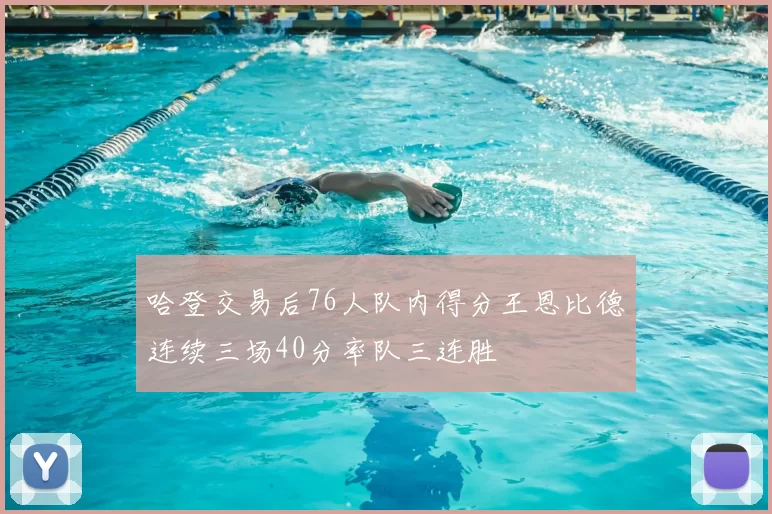 哈登交易后76人队内得分王恩比德连续三场40分率队三连胜