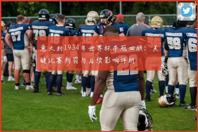 意大利1934年世界杯夺冠回顾：关键比赛判罚与后续影响评析