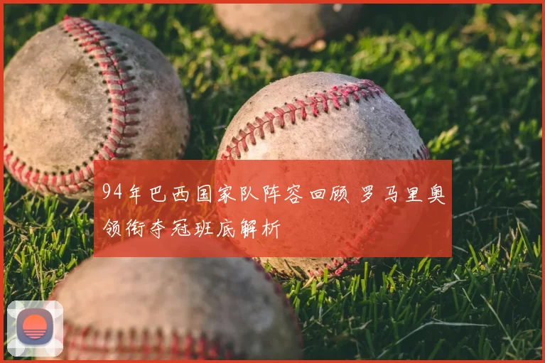 94年巴西国家队阵容回顾 罗马里奥领衔夺冠班底解析