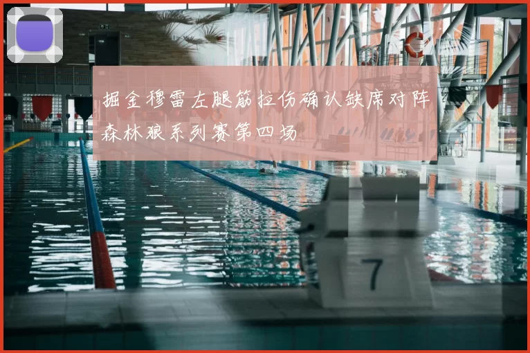 掘金穆雷左腿筋拉伤确认缺席对阵森林狼系列赛第四场