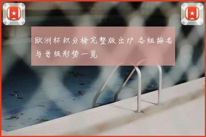 欧洲杯积分榜完整版出炉 各组排名与晋级形势一览