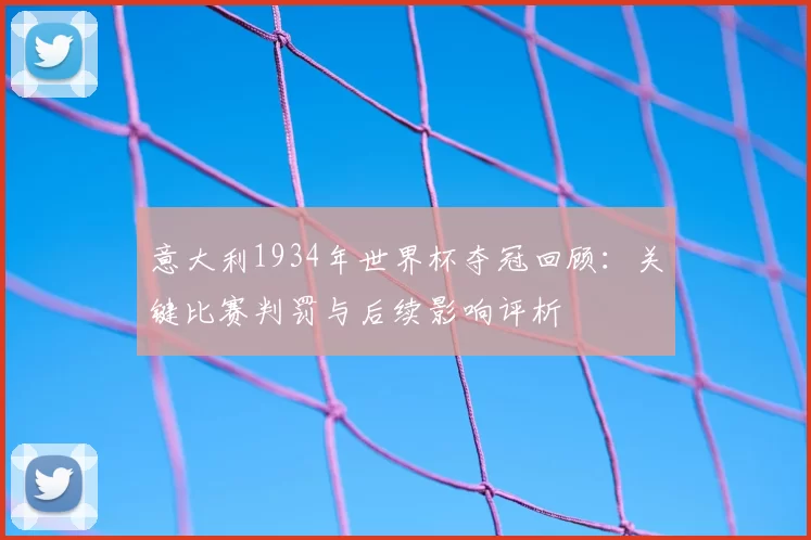意大利1934年世界杯夺冠回顾：关键比赛判罚与后续影响评析