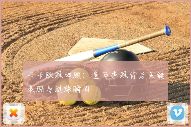 卡卡欧冠回顾：皇马夺冠背后关键表现与进球瞬间