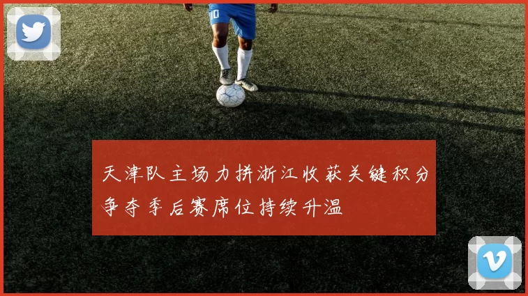 天津队主场力拼浙江收获关键积分争夺季后赛席位持续升温