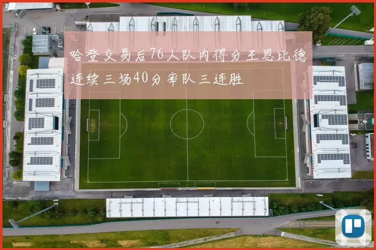 哈登交易后76人队内得分王恩比德连续三场40分率队三连胜