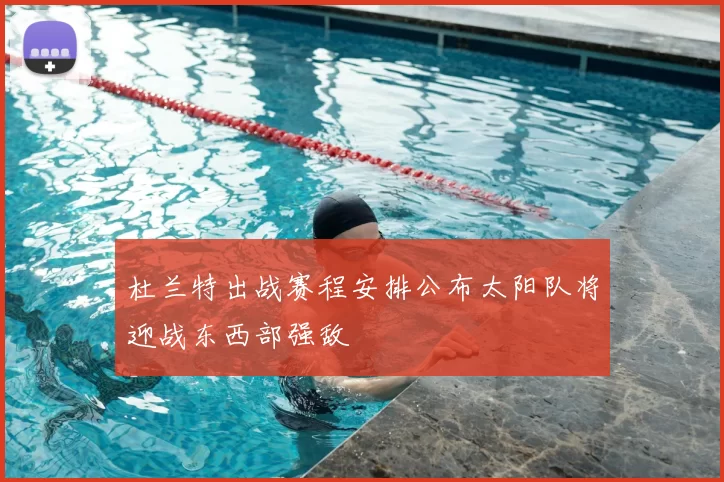 杜兰特出战赛程安排公布太阳队将迎战东西部强敌