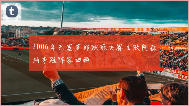 2006年巴塞罗那欧冠决赛击败阿森纳夺冠阵容回顾
