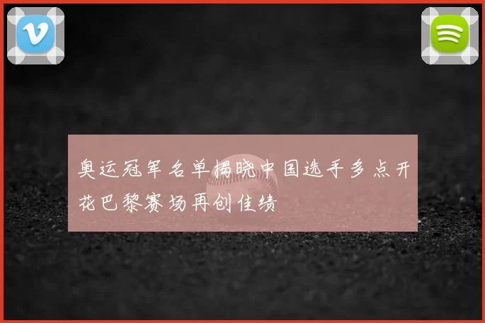 奥运冠军名单揭晓中国选手多点开花巴黎赛场再创佳绩