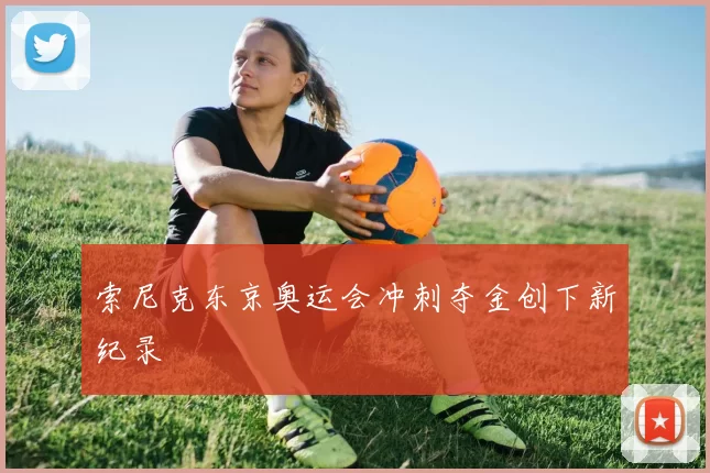 索尼克东京奥运会冲刺夺金创下新纪录