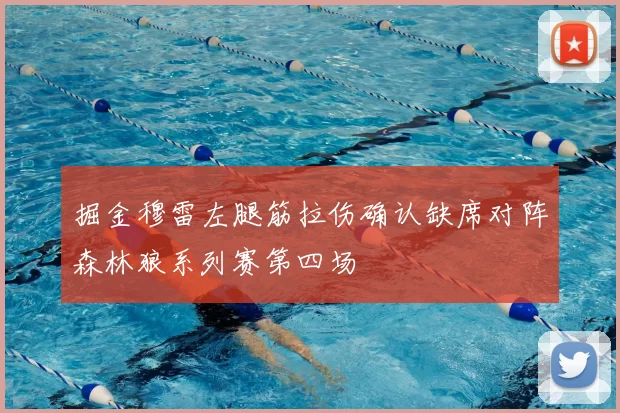 掘金穆雷左腿筋拉伤确认缺席对阵森林狼系列赛第四场