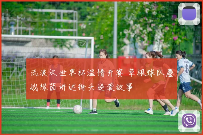流浪汉世界杯温情开赛 草根球队鏖战绿茵讲述街头逆袭故事