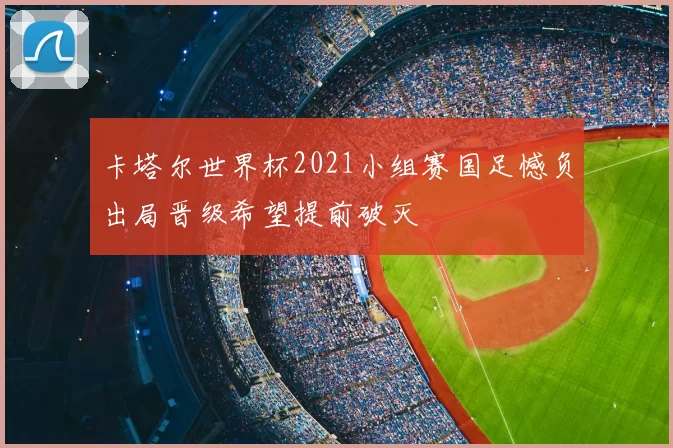 卡塔尔世界杯2021小组赛国足憾负出局晋级希望提前破灭