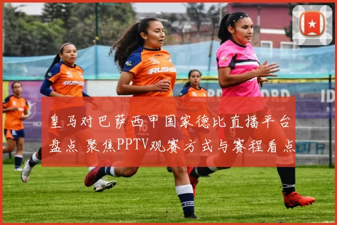 皇马对巴萨西甲国家德比直播平台盘点 聚焦PPTV观赛方式与赛程看点