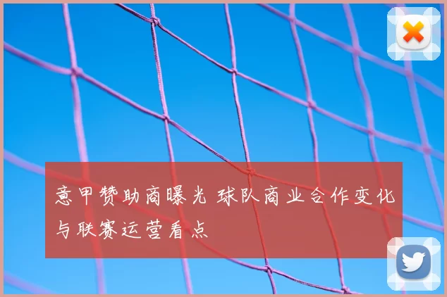 意甲赞助商曝光 球队商业合作变化与联赛运营看点