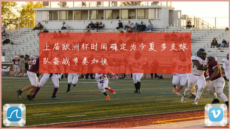 上届欧洲杯时间确定为今夏 多支球队备战节奏加快