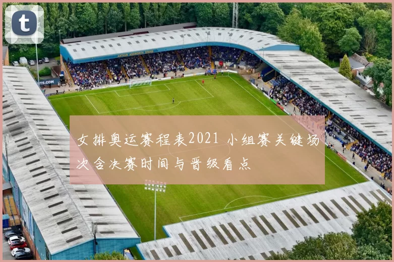 女排奥运赛程表2021 小组赛关键场次含决赛时间与晋级看点