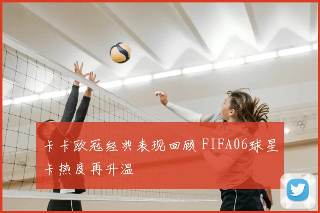 卡卡欧冠经典表现回顾 FIFA06球星卡热度再升温