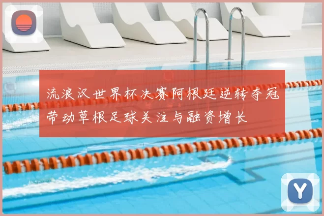 流浪汉世界杯决赛阿根廷逆转夺冠带动草根足球关注与融资增长