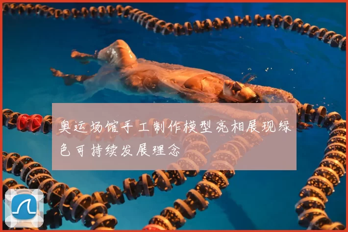 奥运场馆手工制作模型亮相展现绿色可持续发展理念