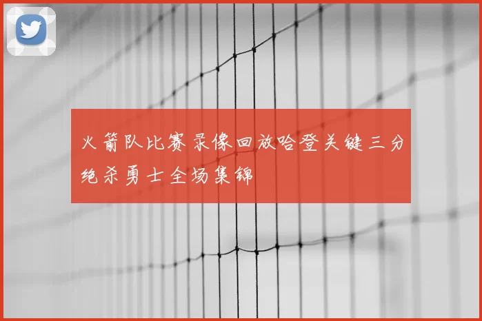 火箭队比赛录像回放哈登关键三分绝杀勇士全场集锦