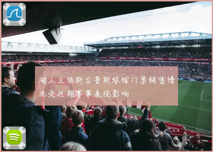 湖人主场斯台普斯球馆门票销售情况受近期赛事表现影响