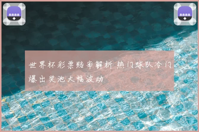 世界杯彩票赔率解析 热门球队冷门爆出奖池大幅波动