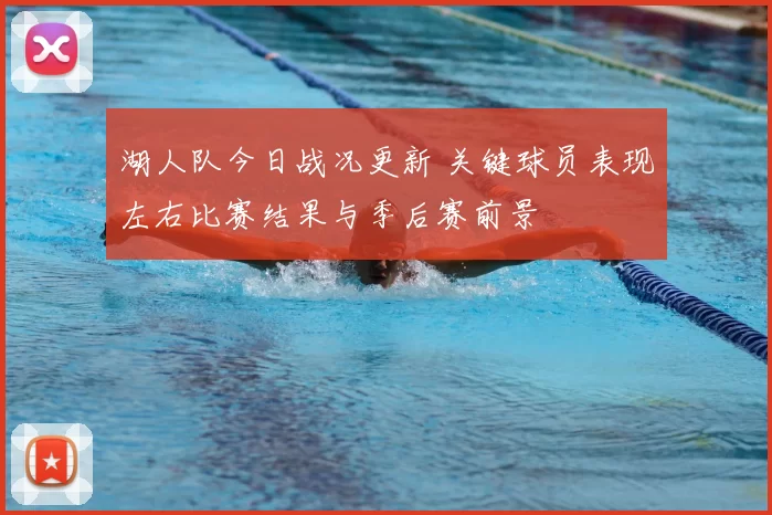 湖人队今日战况更新 关键球员表现左右比赛结果与季后赛前景