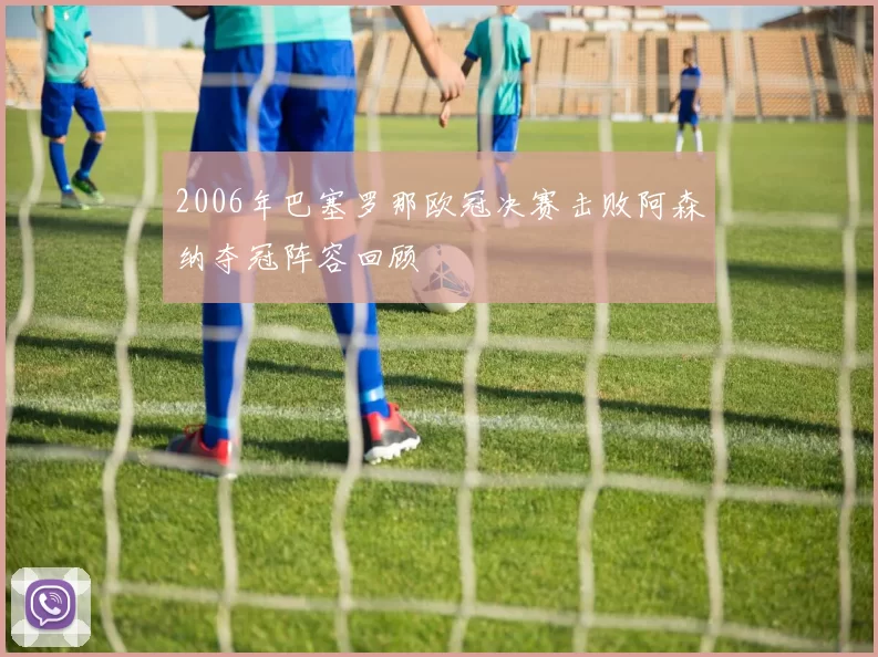 2006年巴塞罗那欧冠决赛击败阿森纳夺冠阵容回顾